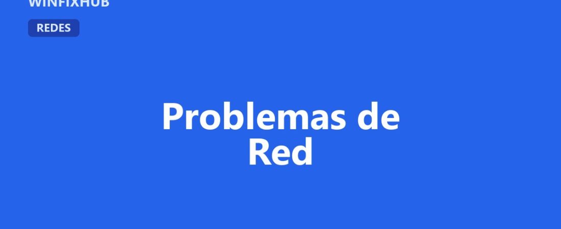 Guía completa de problemas de red y conexión en Windows